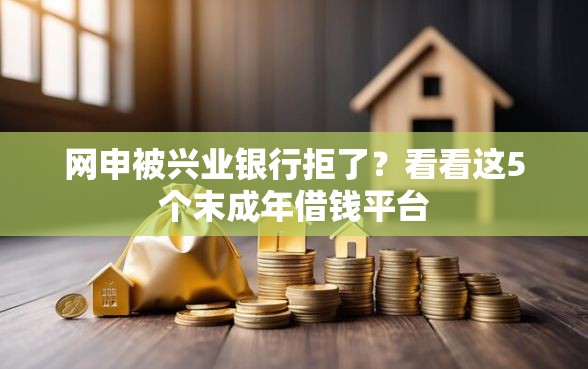 网申被兴业银行拒了？看看这5个末成年借钱平台