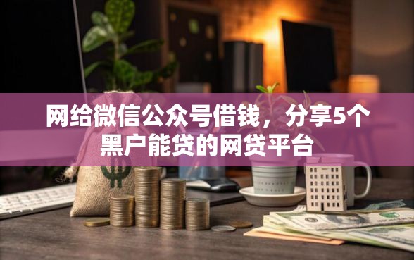网给微信公众号借钱，分享5个黑户能贷的网贷平台