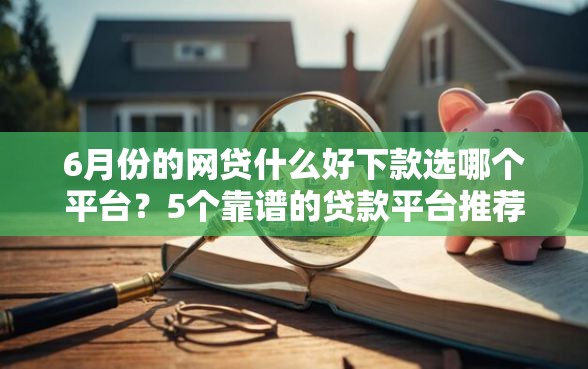 6月份的网贷什么好下款选哪个平台？5个靠谱的贷款平台推荐
