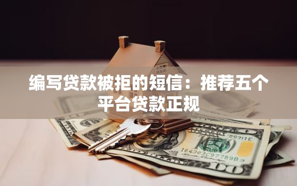 编写贷款被拒的短信：推荐五个平台贷款正规