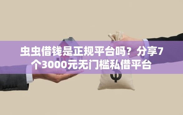 虫虫借钱是正规平台吗？分享7个3000元无门槛私借平台