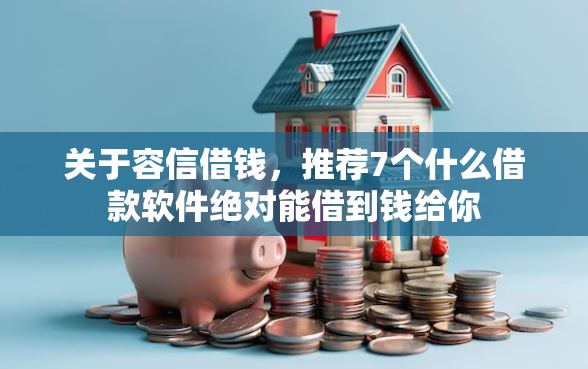 关于容信借钱，推荐7个什么借款软件绝对能借到钱给你