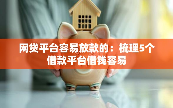 网贷平台容易放款的：梳理5个借款平台借钱容易