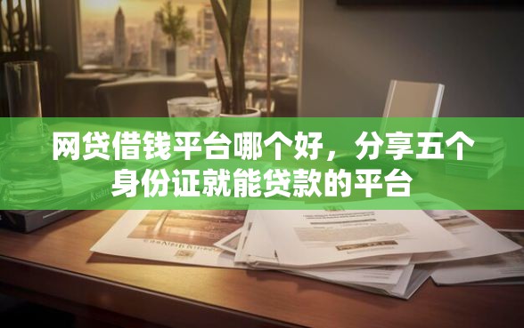 网贷借钱平台哪个好，分享五个身份证就能贷款的平台