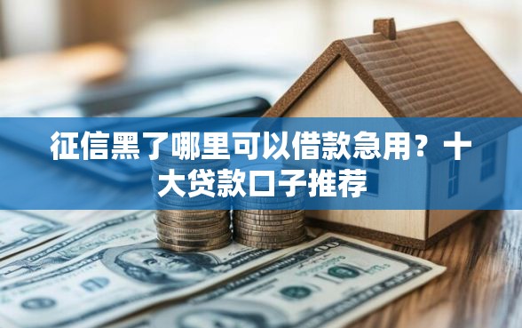 征信黑了哪里可以借款急用？十大贷款口子推荐