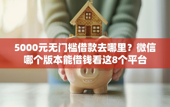 5000元无门槛借款去哪里？微信哪个版本能借钱看这8个平台