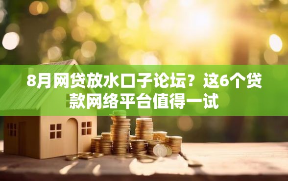 8月网贷放水口子论坛？这6个贷款网络平台值得一试
