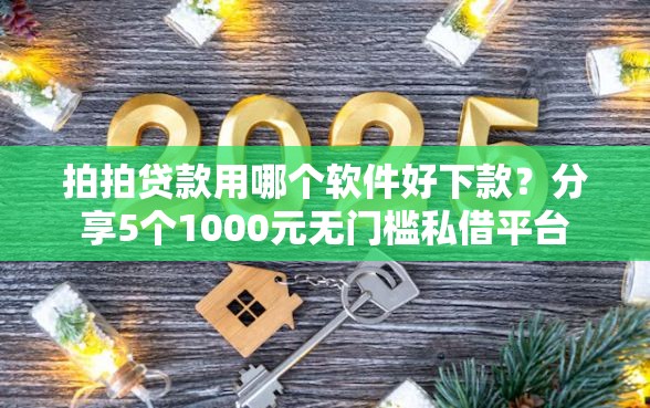 拍拍贷款用哪个软件好下款？分享5个1000元无门槛私借平台