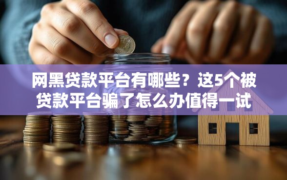 网黑贷款平台有哪些？这5个被贷款平台骗了怎么办值得一试