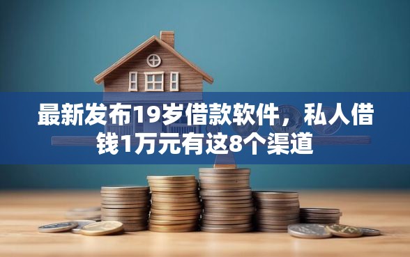 最新发布19岁借款软件，私人借钱1万元有这8个渠道