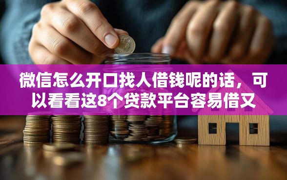 微信怎么开口找人借钱呢的话，可以看看这8个贷款平台容易借又安全