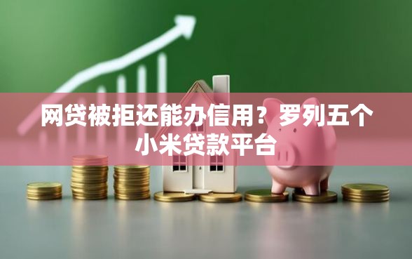 网贷被拒还能办信用？罗列五个小米贷款平台