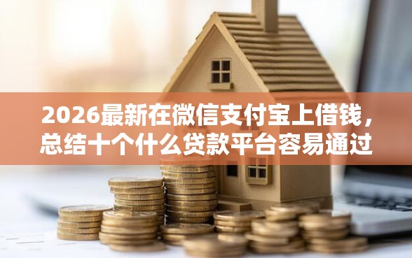 2026最新在微信支付宝上借钱，总结十个什么贷款平台容易通过！