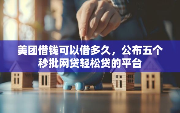 美团借钱可以借多久，公布五个秒批网贷轻松贷的平台