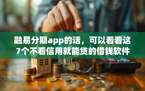 融易分期app的话，可以看看这7个不看信用就能贷的借钱软件