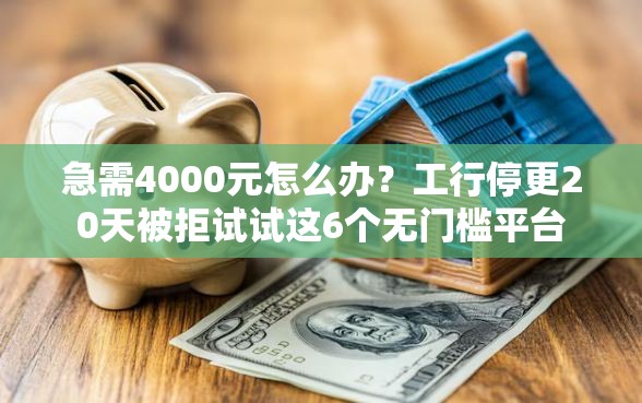 急需4000元怎么办？工行停更20天被拒试试这6个无门槛平台