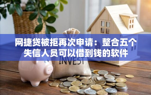 网捷贷被拒再次申请：整合五个失信人员可以借到钱的软件