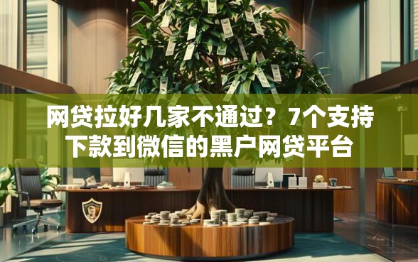 网贷拉好几家不通过？7个支持下款到微信的黑户网贷平台