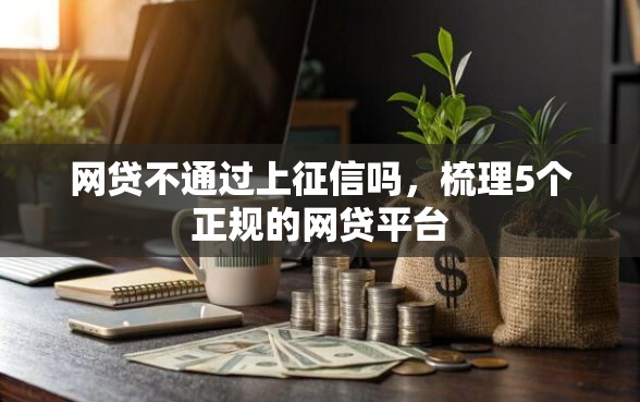 网贷不通过上征信吗，梳理5个正规的网贷平台