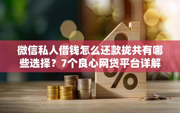 微信私人借钱怎么还款拢共有哪些选择？7个良心网贷平台详解