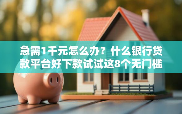急需1千元怎么办？什么银行贷款平台好下款试试这8个无门槛平台