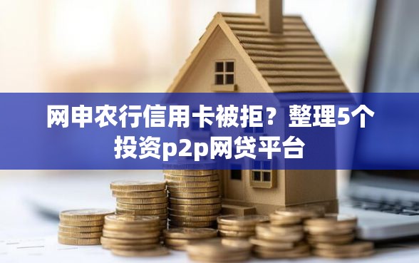网申农行信用卡被拒？整理5个投资p2p网贷平台