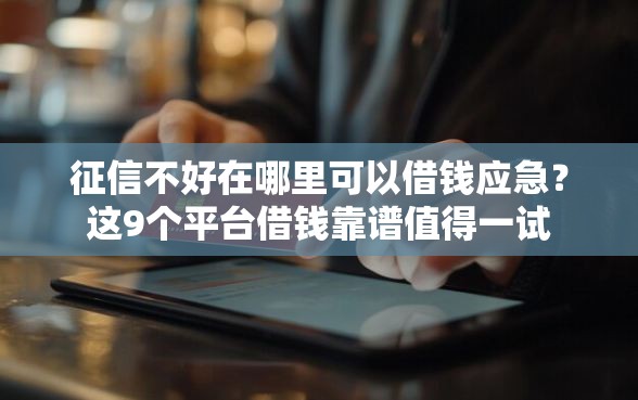 征信不好在哪里可以借钱应急？这9个平台借钱靠谱值得一试
