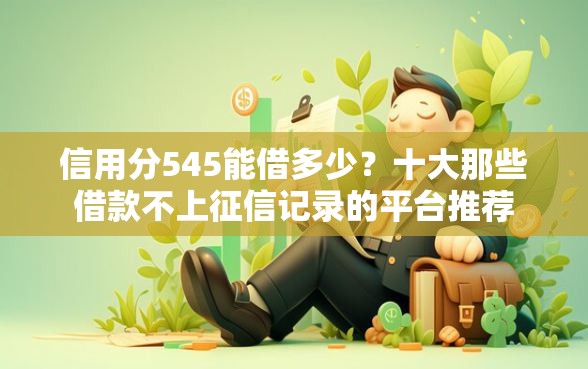 信用分545能借多少？十大那些借款不上征信记录的平台推荐