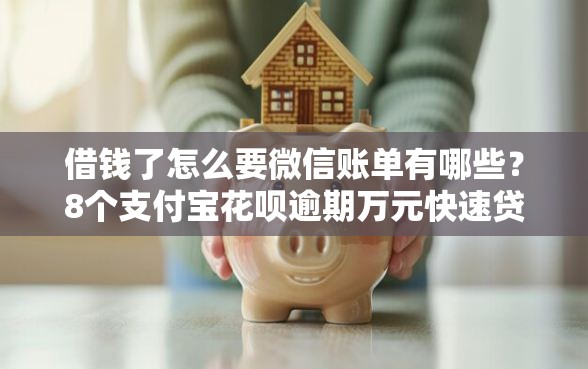 借钱了怎么要微信账单有哪些？8个支付宝花呗逾期万元快速贷款平台推荐给你