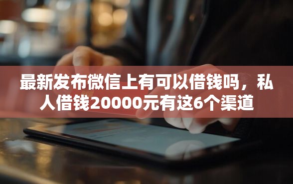 最新发布微信上有可以借钱吗，私人借钱20000元有这6个渠道