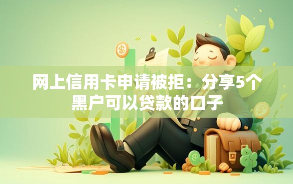 网上信用卡申请被拒：分享5个黑户可以贷款的口子