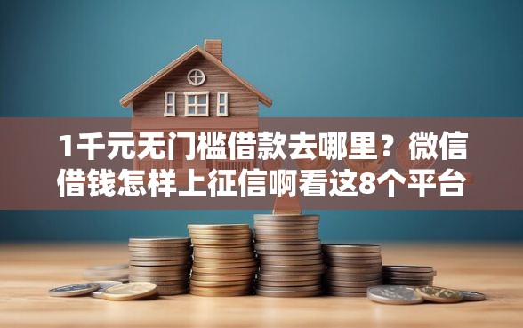 1千元无门槛借款去哪里？微信借钱怎样上征信啊看这8个平台