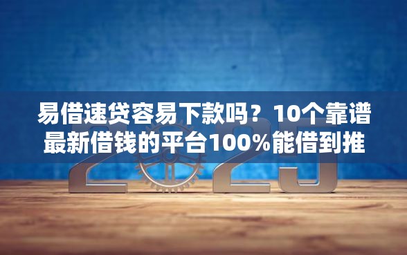 易借速贷容易下款吗？10个靠谱最新借钱的平台100%能借到推荐