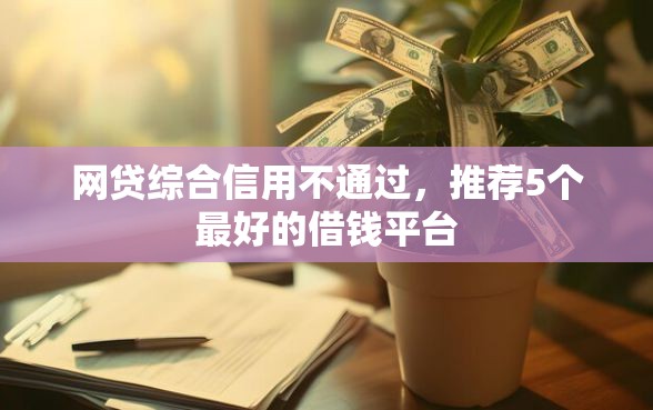 网贷综合信用不通过，推荐5个最好的借钱平台