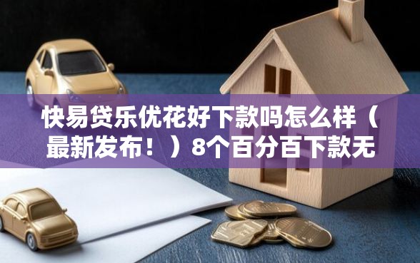快易贷乐优花好下款吗怎么样（最新发布！）8个百分百下款无视黑白户网贷