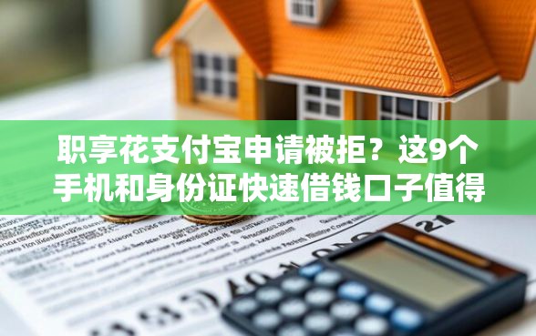 职享花支付宝申请被拒？这9个手机和身份证快速借钱口子值得一试
