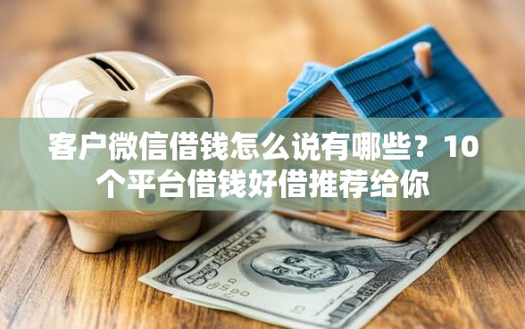 客户微信借钱怎么说有哪些？10个平台借钱好借推荐给你