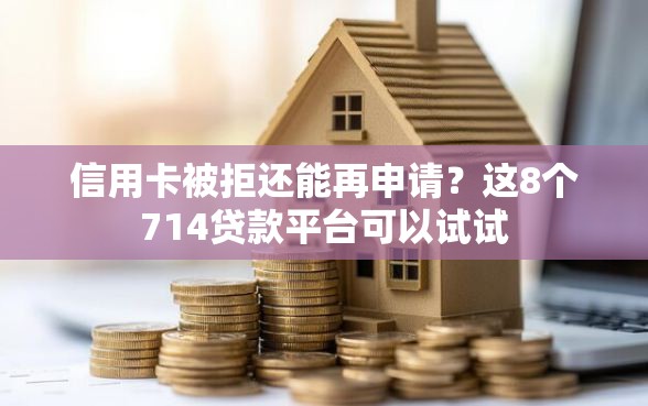 信用卡被拒还能再申请？这8个714贷款平台可以试试