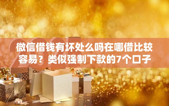 微信借钱有坏处么吗在哪借比较容易？类似强制下款的7个口子参考
