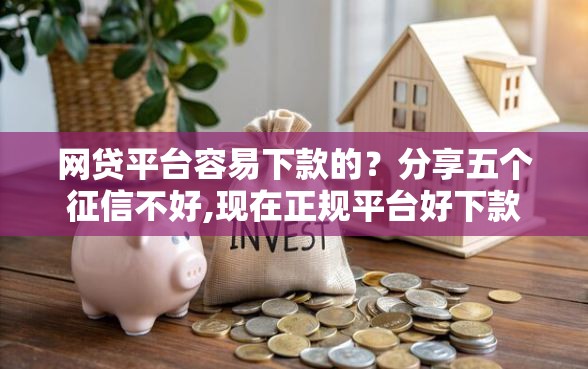 网贷平台容易下款的？分享五个征信不好,现在正规平台好下款