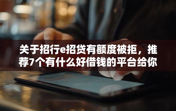 关于招行e招贷有额度被拒，推荐7个有什么好借钱的平台给你