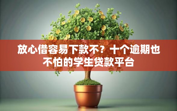 放心借容易下款不？十个逾期也不怕的学生贷款平台