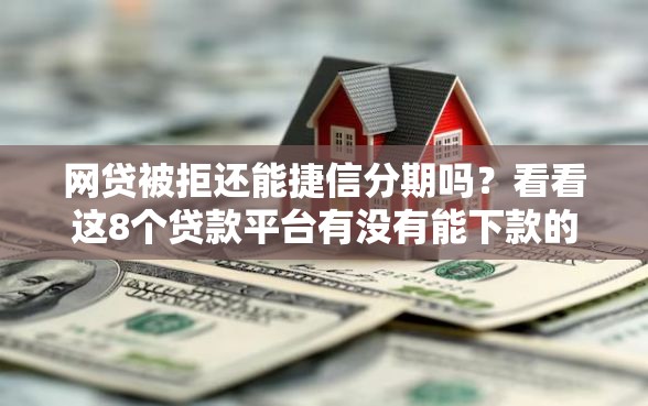 网贷被拒还能捷信分期吗?看看这8个贷款平台有没有能下款的 网贷被拒还能捷信分期吗?看看这8个贷款平台有没有能下款的