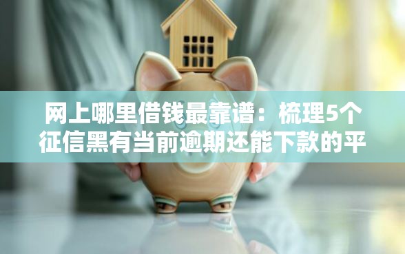 网上哪里借钱最靠谱：梳理5个征信黑有当前逾期还能下款的平台