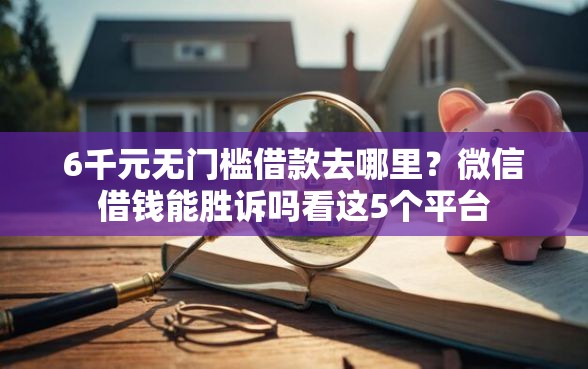 6千元无门槛借款去哪里？微信借钱能胜诉吗看这5个平台