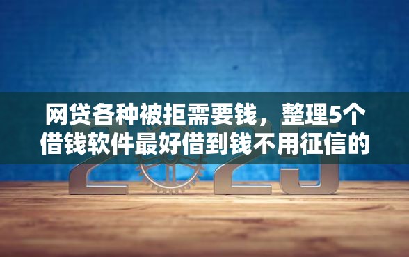 网贷各种被拒需要钱，整理5个借钱软件最好借到钱不用征信的