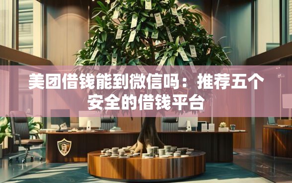 美团借钱能到微信吗：推荐五个安全的借钱平台