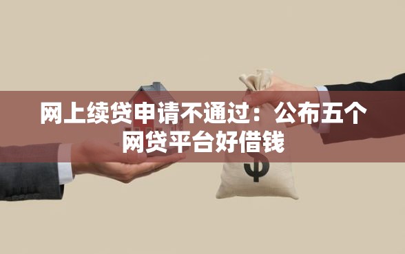 网上续贷申请不通过：公布五个网贷平台好借钱