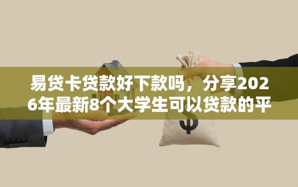 易贷卡贷款好下款吗，分享2026年最新8个大学生可以贷款的平台