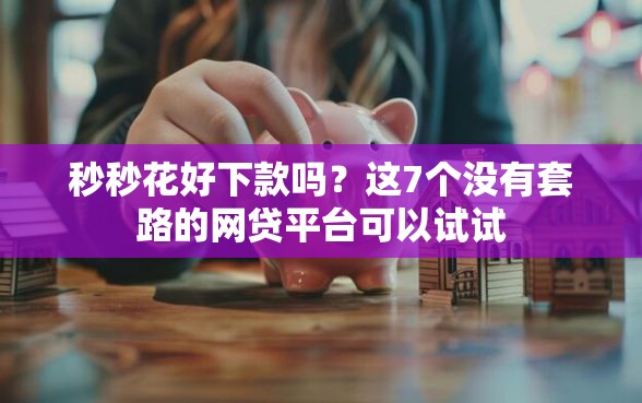 秒秒花好下款吗？这7个没有套路的网贷平台可以试试